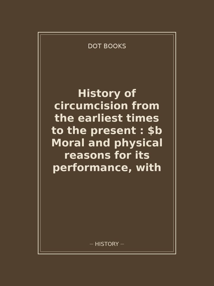 History of circumcision from the earliest times to the present : $b Moral and physical reasons for its performance, with: story poster