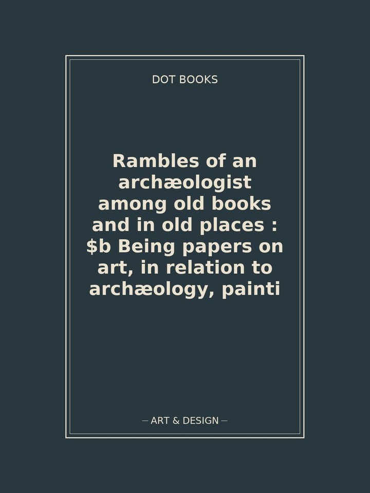 Rambles of an archæologist among old books and in old places : $b Being papers on art, in relation to archæology, painti: story poster