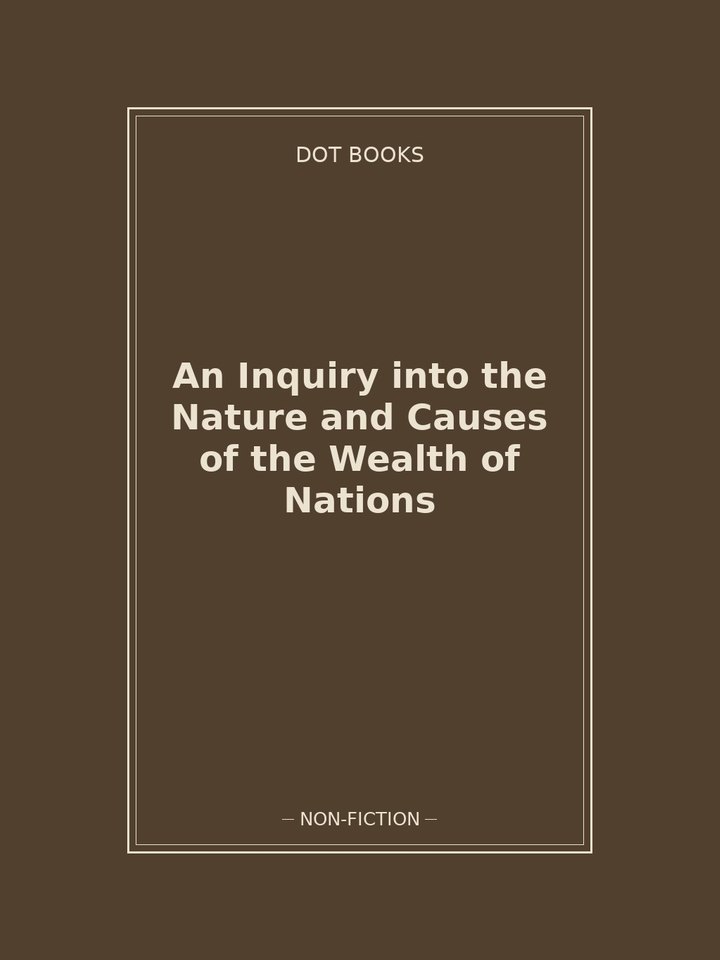 An Inquiry into the Nature and Causes of the Wealth of Nations