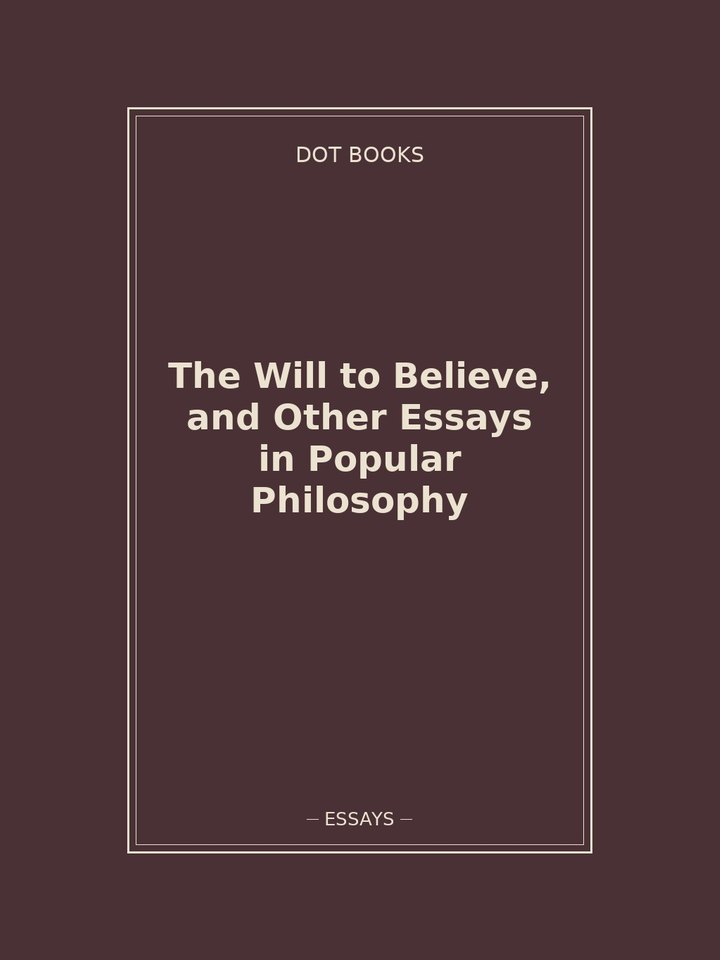 The Will to Believe, and Other Essays in Popular Philosophy