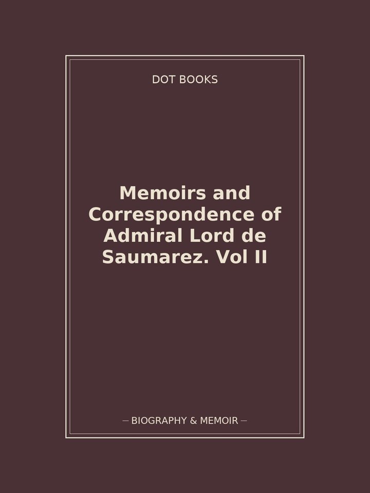 Memoirs and Correspondence of Admiral Lord de Saumarez. Vol II