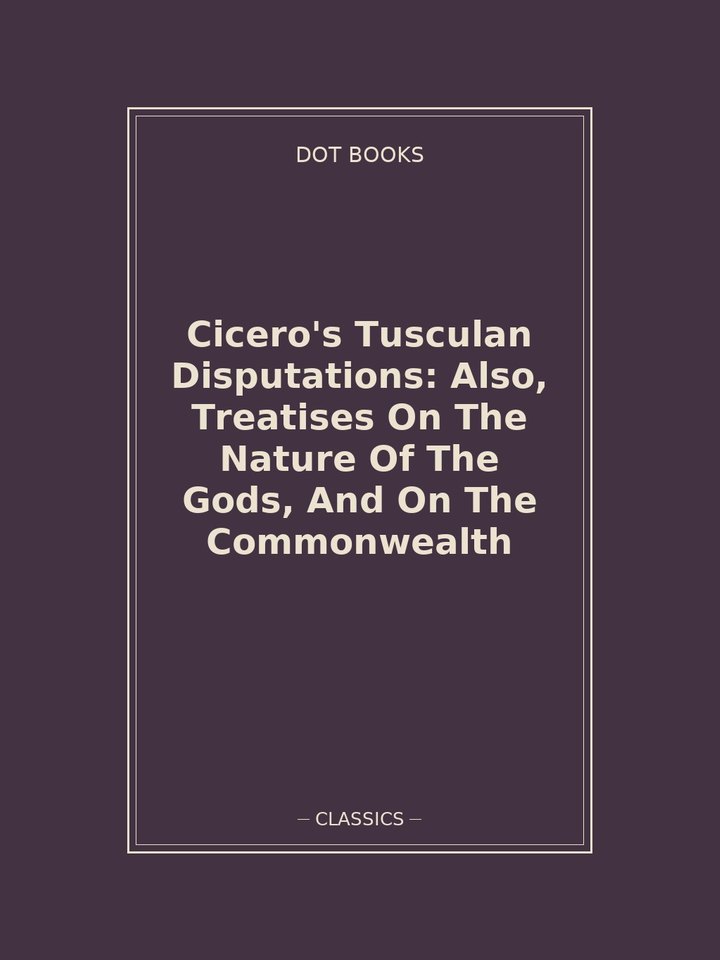 Cicero's Tusculan Disputations: Also, Treatises On The Nature Of The Gods, And On The Commonwealth: story poster