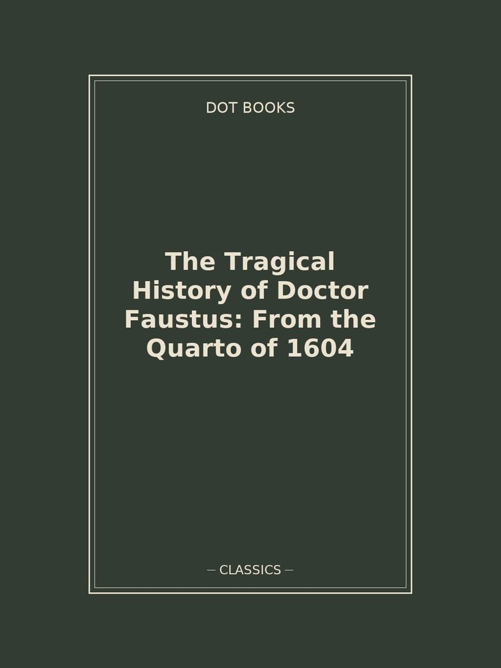 The Tragical History of Doctor Faustus: From the Quarto of 1604