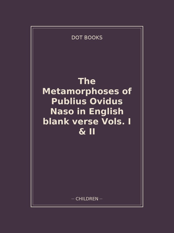 The Metamorphoses of Publius Ovidus Naso in English blank verse Vols. I & II