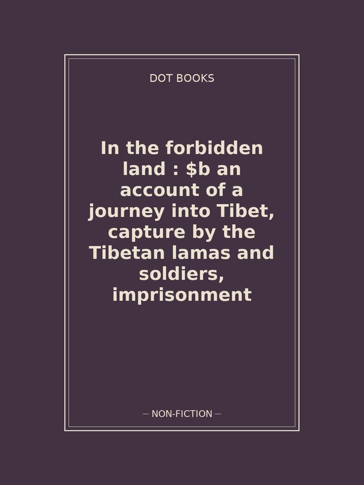 In the forbidden land : $b an account of a journey into Tibet, capture by the Tibetan lamas and soldiers, imprisonment